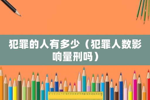 犯罪的人有多少（犯罪人數(shù)影響量刑嗎）
