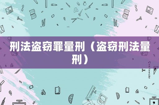刑法盜竊罪量刑（盜竊刑法量刑）
