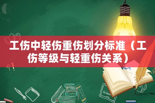 工傷中輕傷重傷劃分標準（工傷等級與輕重傷關(guān)系）