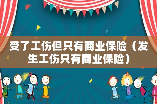 受了工傷但只有商業(yè)保險(xiǎn)（發(fā)生工傷只有商業(yè)保險(xiǎn)）