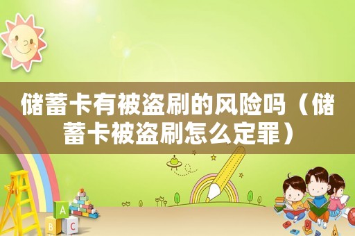 儲蓄卡有被盜刷的風(fēng)險(xiǎn)嗎（儲蓄卡被盜刷怎么定罪）