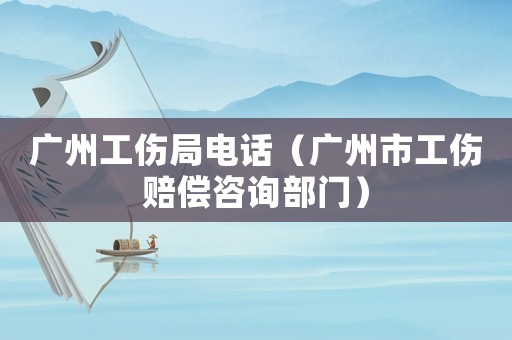 廣州工傷局電話(huà)（廣州市工傷賠償咨詢(xún)部門(mén)）