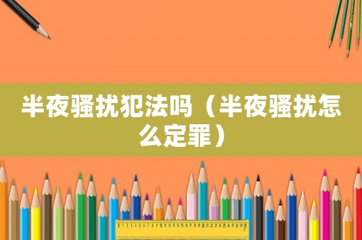 半夜騷擾犯法嗎（半夜騷擾怎么定罪）