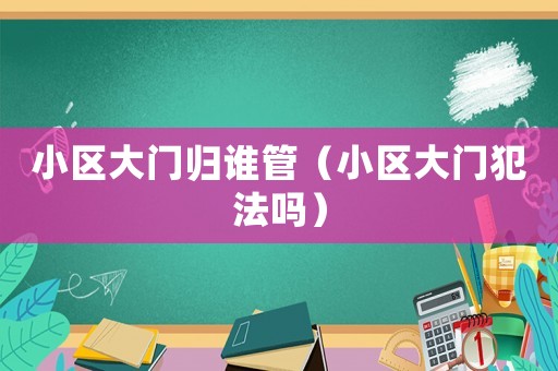 小區(qū)大門(mén)歸誰(shuí)管（小區(qū)大門(mén)犯法嗎）
