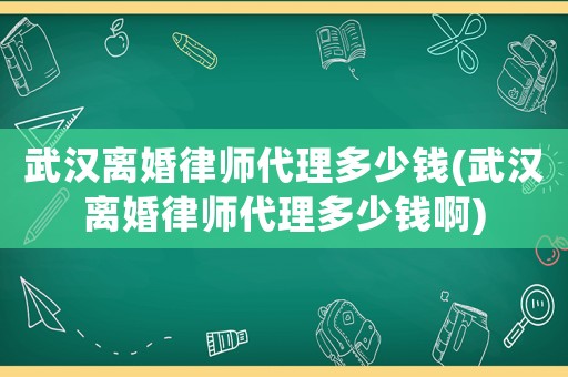 武漢離婚律師代理多少錢(武漢離婚律師代理多少錢啊)