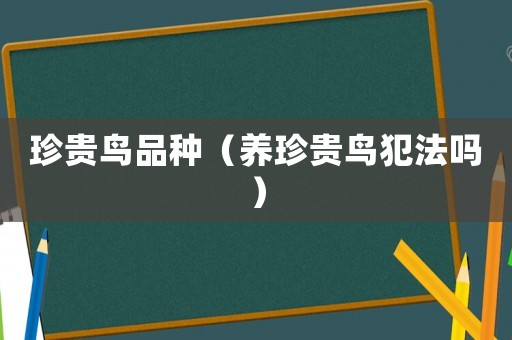 珍貴鳥品種（養(yǎng)珍貴鳥犯法嗎）