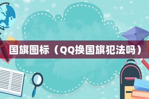 國旗圖標(biāo)（QQ換國旗犯法嗎）