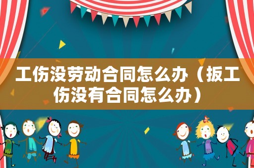 工傷沒勞動(dòng)合同怎么辦（扳工傷沒有合同怎么辦）