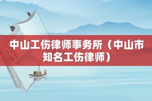中山工傷律師事務(wù)所（中山市知名工傷律師）