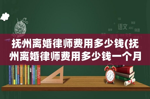 撫州離婚律師費(fèi)用多少錢(撫州離婚律師費(fèi)用多少錢一個(gè)月)