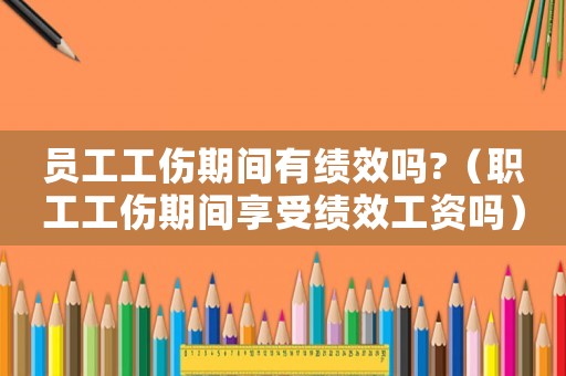 員工工傷期間有績效嗎?（職工工傷期間享受績效工資嗎）