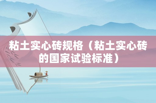 粘土實心磚規(guī)格（粘土實心磚的國家試驗標(biāo)準(zhǔn)）