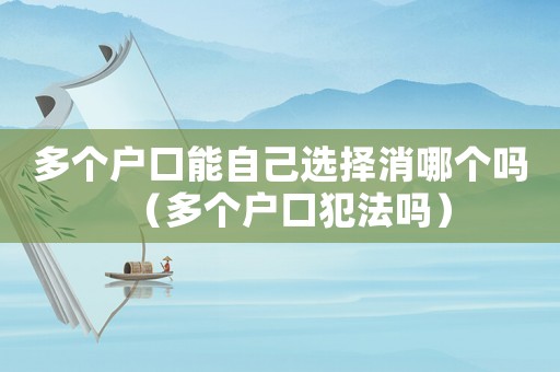 多個戶口能自己選擇消哪個嗎（多個戶口犯法嗎）