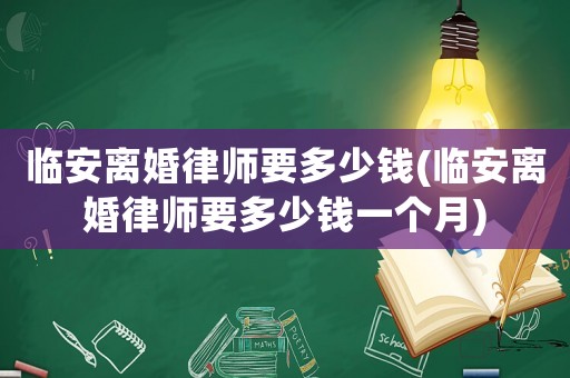 臨安離婚律師要多少錢(臨安離婚律師要多少錢一個(gè)月)