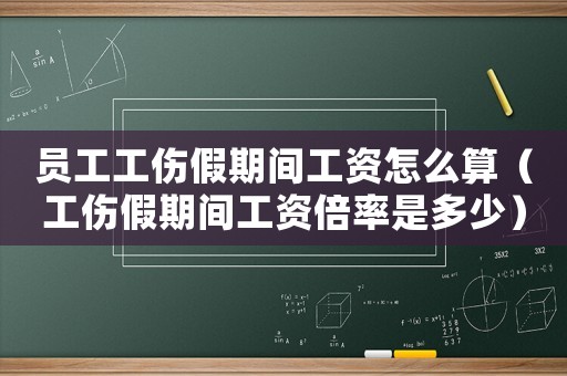 員工工傷假期間工資怎么算（工傷假期間工資倍率是多少）