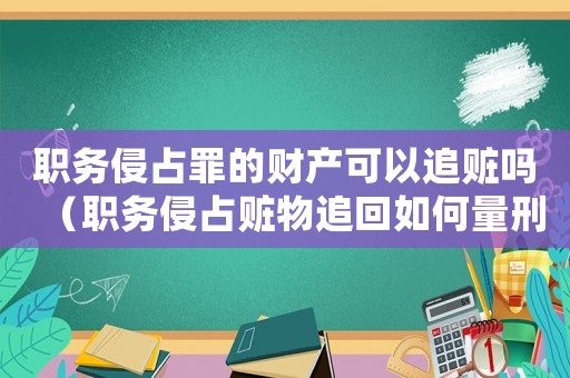 職務(wù)侵占罪的財(cái)產(chǎn)可以追贓嗎（職務(wù)侵占贓物追回如何量刑）