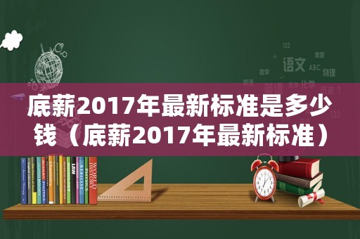 底薪2017年最新標(biāo)準(zhǔn)是多少錢（底薪2017年最新標(biāo)準(zhǔn)）