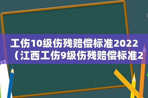 工傷10級傷殘賠償標(biāo)準(zhǔn)2022（江西工傷9級傷殘賠償標(biāo)準(zhǔn)2015）