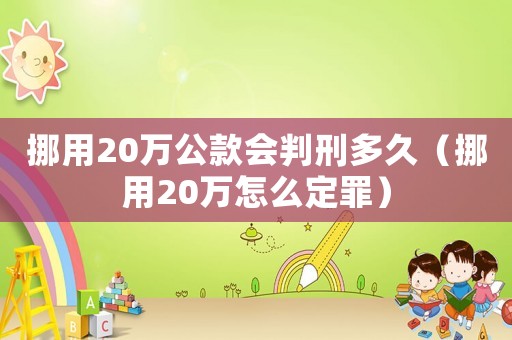挪用20萬公款會判刑多久（挪用20萬怎么定罪）