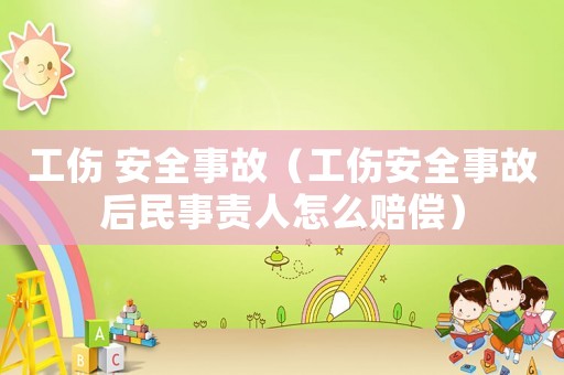 工傷 安全事故（工傷安全事故后民事責(zé)人怎么賠償）
