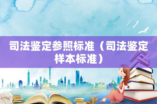 司法鑒定參照標(biāo)準(zhǔn)（司法鑒定樣本標(biāo)準(zhǔn)）