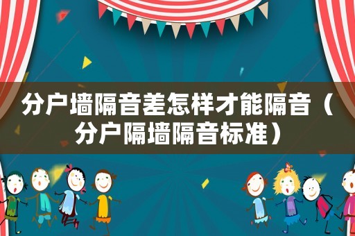 分戶墻隔音差怎樣才能隔音（分戶隔墻隔音標(biāo)準(zhǔn)）