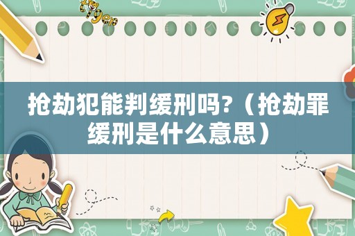 搶劫犯能判緩刑嗎?（搶劫罪緩刑是什么意思）