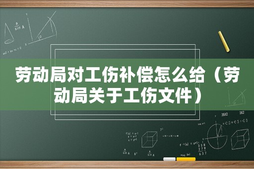 勞動(dòng)局對(duì)工傷補(bǔ)償怎么給（勞動(dòng)局關(guān)于工傷文件）