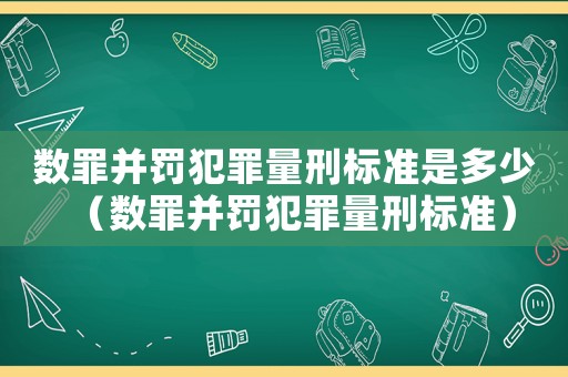 數(shù)罪并罰犯罪量刑標(biāo)準(zhǔn)是多少（數(shù)罪并罰犯罪量刑標(biāo)準(zhǔn)）