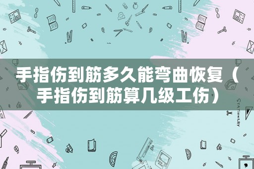 手指?jìng)浇疃嗑媚軓澢謴?fù)（手指?jìng)浇钏銕准?jí)工傷）