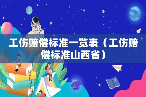 工傷賠償標(biāo)準(zhǔn)一覽表（工傷賠償標(biāo)準(zhǔn)山西省）