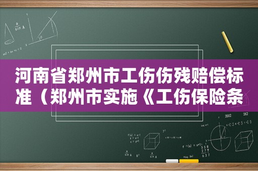 河南省鄭州市工傷傷殘賠償標(biāo)準(zhǔn)（鄭州市實(shí)施《工傷保險(xiǎn)條例》暫行辦法）