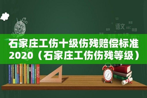 石家莊工傷十級傷殘賠償標準2020（石家莊工傷傷殘等級）