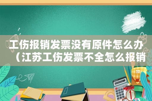 工傷報銷發(fā)票沒有原件怎么辦（江蘇工傷發(fā)票不全怎么報銷）
