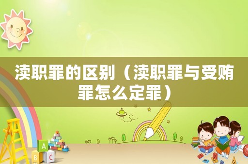 瀆職罪的區(qū)別（瀆職罪與受賄罪怎么定罪）