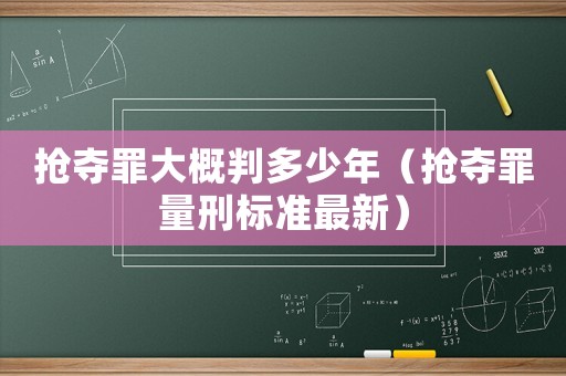 搶奪罪大概判多少年（搶奪罪量刑標準最新）