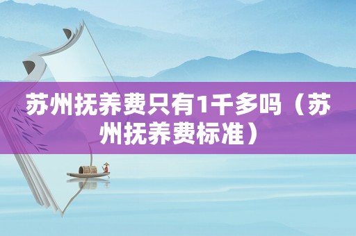 蘇州撫養(yǎng)費(fèi)只有1千多嗎（蘇州撫養(yǎng)費(fèi)標(biāo)準(zhǔn)）