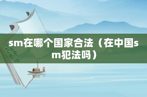 sm在哪個(gè)國家合法（在中國sm犯法嗎）