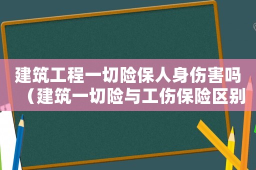 建筑工程一切險保人身傷害嗎（建筑一切險與工傷保險區(qū)別）