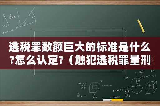 逃稅罪數(shù)額巨大的標(biāo)準(zhǔn)是什么?怎么認(rèn)定?（觸犯逃稅罪量刑標(biāo)準(zhǔn)）