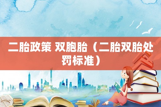 二胎政策 雙胞胎（二胎雙胎處罰標(biāo)準(zhǔn)）