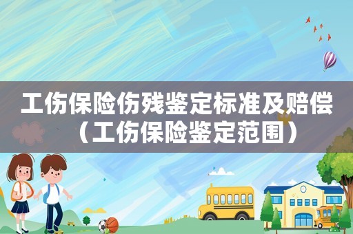 工傷保險傷殘鑒定標準及賠償（工傷保險鑒定范圍）
