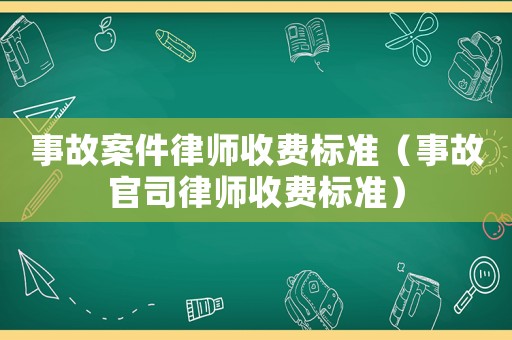 事故案件律師收費(fèi)標(biāo)準(zhǔn)（事故官司律師收費(fèi)標(biāo)準(zhǔn)）