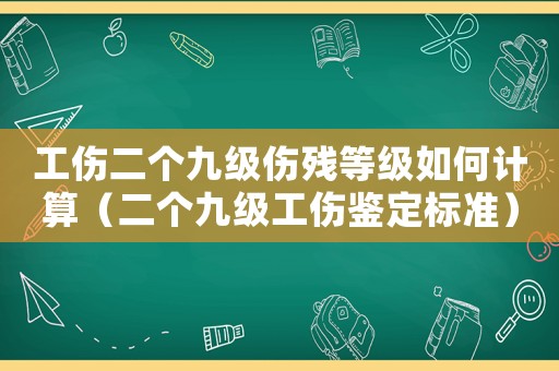 工傷二個九級傷殘等級如何計算（二個九級工傷鑒定標準）