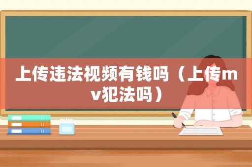 上傳違法視頻有錢嗎（上傳mv犯法嗎）