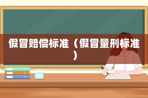 假冒賠償標(biāo)準(zhǔn)（假冒量刑標(biāo)準(zhǔn)）