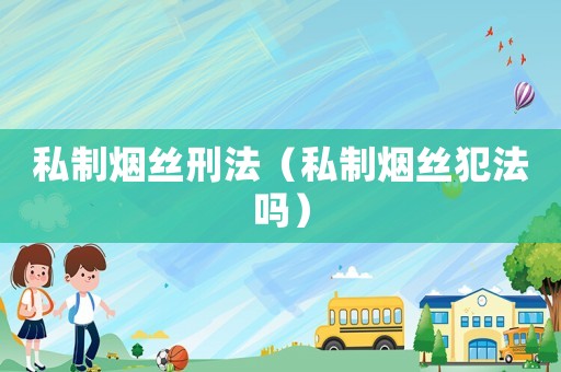 私制煙絲刑法（私制煙絲犯法嗎）