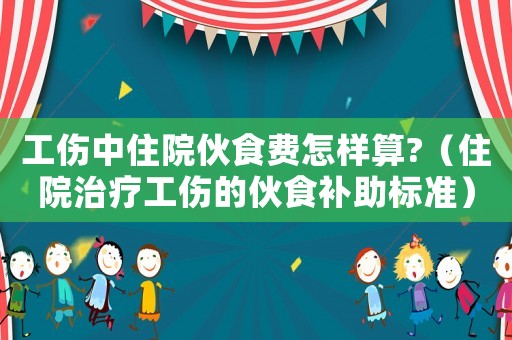 工傷中住院伙食費(fèi)怎樣算?（住院治療工傷的伙食補(bǔ)助標(biāo)準(zhǔn)）