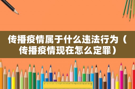 傳播疫情屬于什么違法行為（傳播疫情現(xiàn)在怎么定罪）