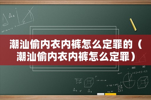 潮汕偷內(nèi)衣內(nèi)褲怎么定罪的（潮汕偷內(nèi)衣內(nèi)褲怎么定罪）